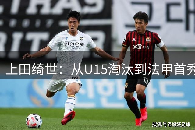 上田绮世：从U15淘汰到法甲首秀破门的逆袭传奇