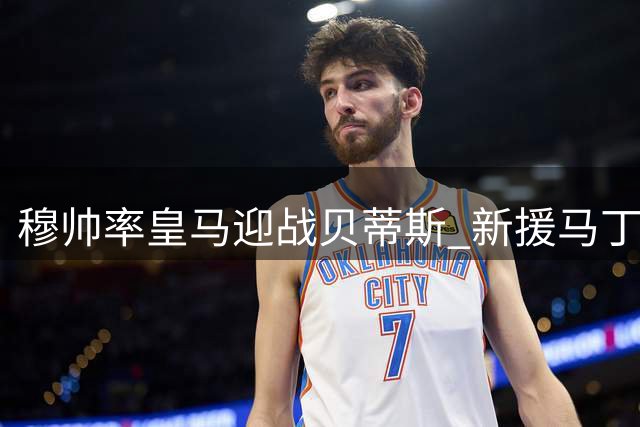穆帅率皇马迎战贝蒂斯 新援马丁内斯引关注