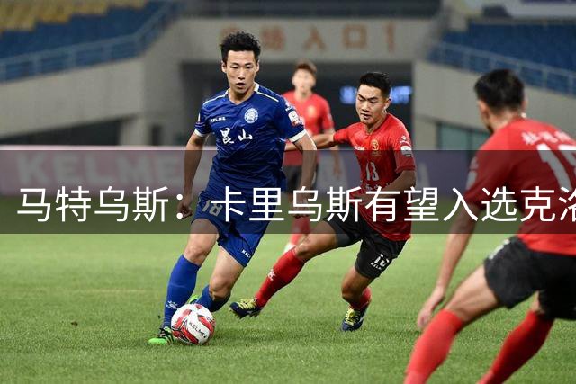 马特乌斯：卡里乌斯有望入选克洛普德国队